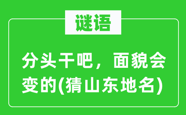 谜语：分头干吧，面貌会变的(猜山东地名)