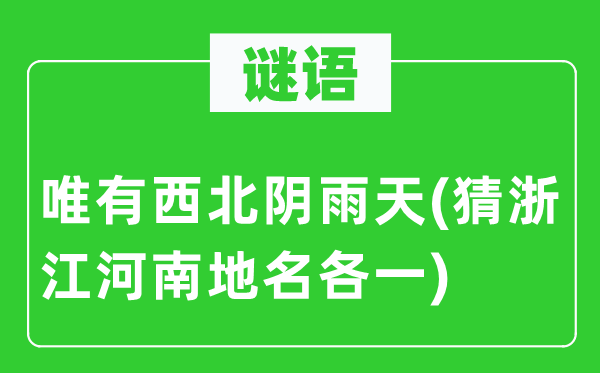 谜语：唯有西北阴雨天(猜浙江河南地名各一)