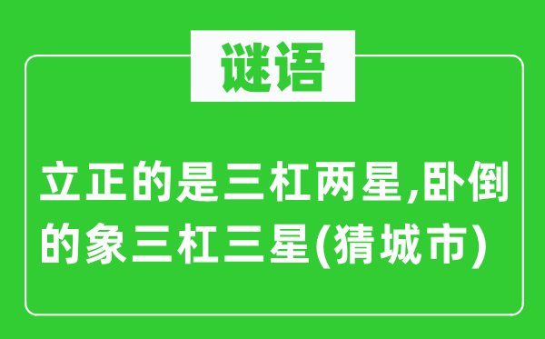 谜语：立正的是三杠两星,卧倒的象三杠三星(猜城市)