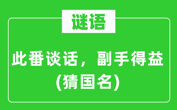 谜语：此番谈话，副手得益(猜国名)