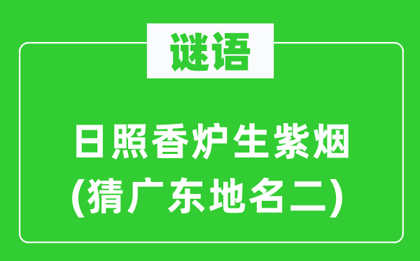 谜语：日照香炉生紫烟(猜广东地名二)