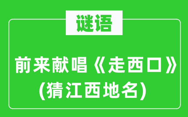 谜语：前来献唱《走西口》(猜江西地名)