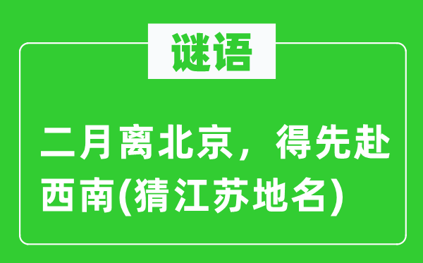 谜语：二月离北京，得先赴西南(猜江苏地名)