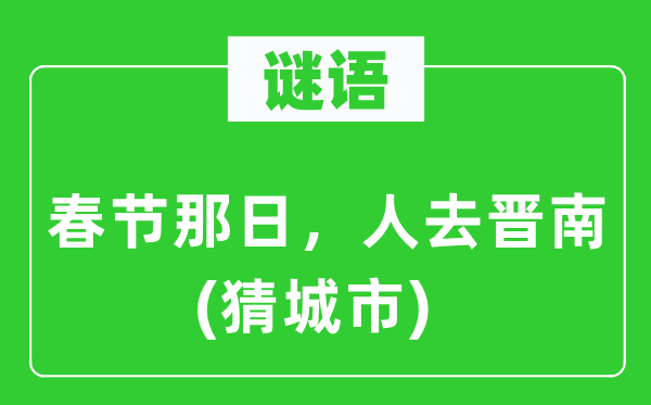 谜语：春节那日，人去晋南(猜城市)