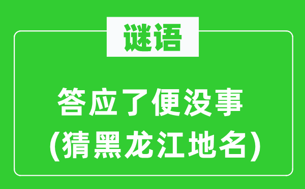 谜语：答应了便没事(猜黑龙江地名)