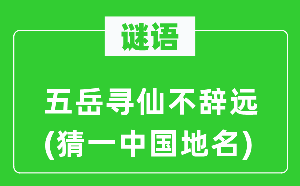 谜语：五岳寻仙不辞远(猜一中国地名)