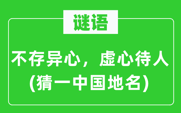 谜语：不存异心，虚心待人(猜一中国地名)