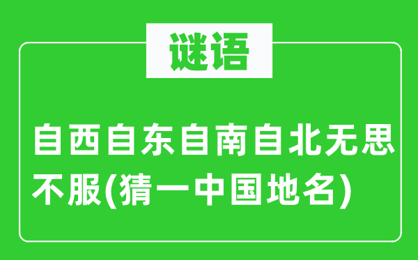 谜语：自西自东自南自北无思不服(猜一中国地名)