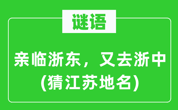 谜语：亲临浙东，又去浙中(猜江苏地名)