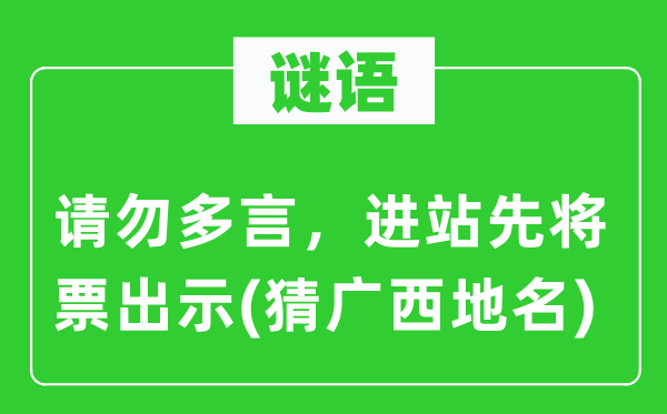 谜语：请勿多言，进站先将票出示(猜广西地名)