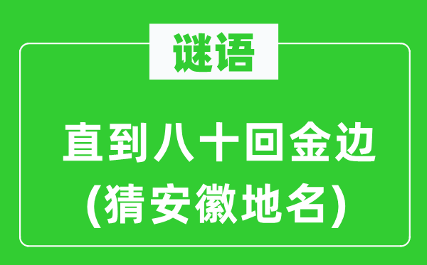 谜语：直到八十回金边(猜安徽地名)