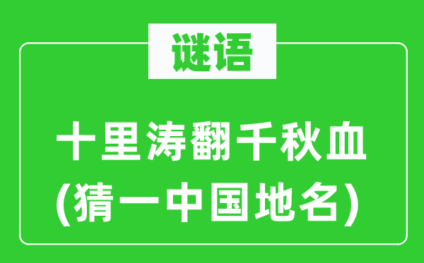 谜语：十里涛翻千秋血(猜一中国地名)