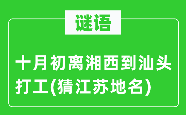 谜语：十月初离湘西到汕头打工(猜江苏地名)