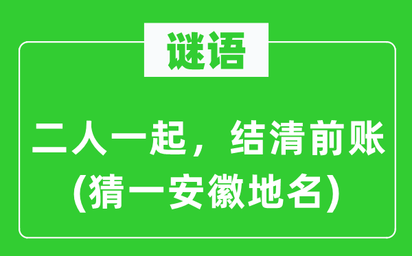 谜语：二人一起，结清前账(猜一安徽地名)