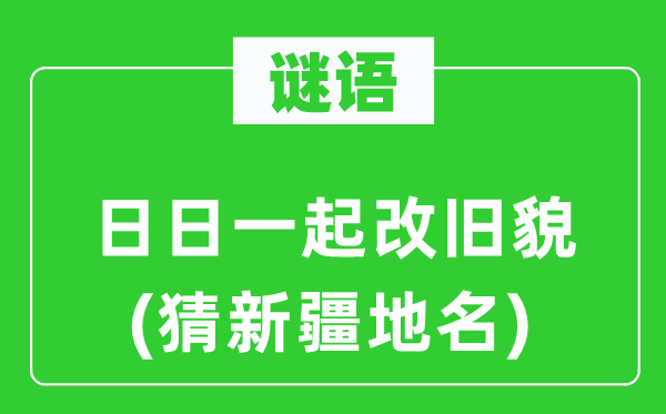 谜语：日日一起改旧貌(猜新疆地名)