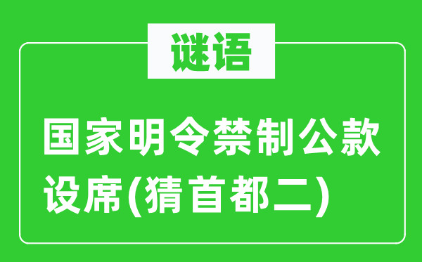 谜语：国家明令禁制公款设席(猜首都二)