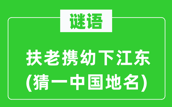 谜语：扶老携幼下江东(猜一中国地名)