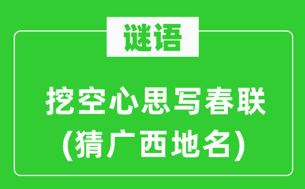 谜语：挖空心思写春联(猜广西地名)