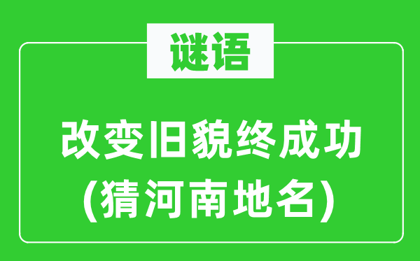 谜语：改变旧貌终成功(猜河南地名)