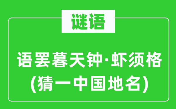 谜语：语罢暮天钟·虾须格(猜一中国地名)