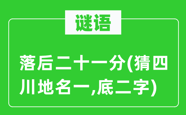 谜语：落后二十一分(猜四川地名一,底二字)