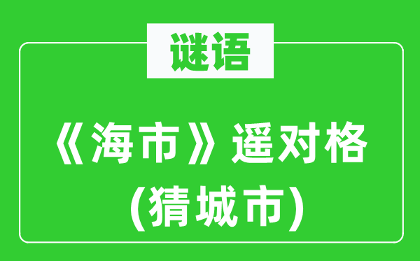 谜语：《海市》遥对格(猜城市)