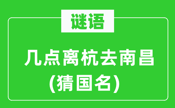 谜语：几点离杭去南昌(猜国名)