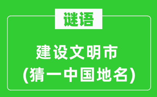 谜语：建设文明市(猜一中国地名)