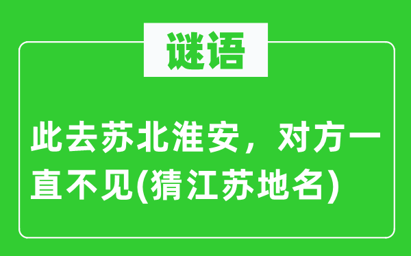 谜语：此去苏北淮安，对方一直不见(猜江苏地名)