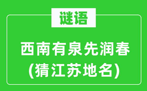 谜语：西南有泉先润春(猜江苏地名)