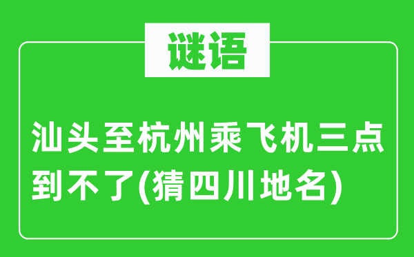 谜语：汕头至杭州乘飞机三点到不了(猜四川地名)