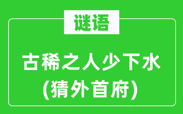 谜语：古稀之人少下水(猜外首府)