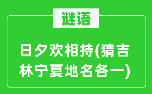 谜语：日夕欢相持(猜吉林宁夏地名各一)