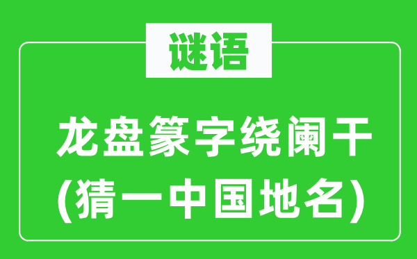 谜语：龙盘篆字绕阑干(猜一中国地名)