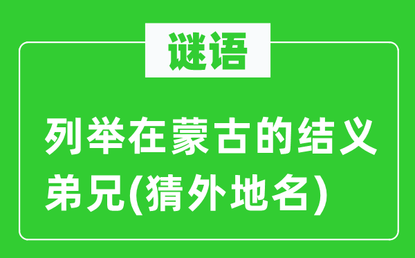 谜语：列举在蒙古的结义弟兄(猜外地名)