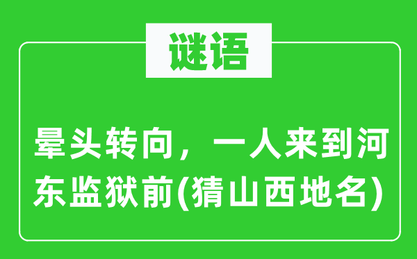 谜语：晕头转向，一人来到河东监狱前(猜山西地名)