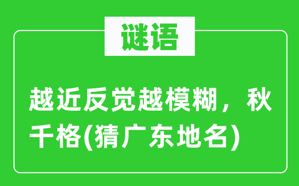 谜语：越近反觉越模糊，秋千格(猜广东地名)