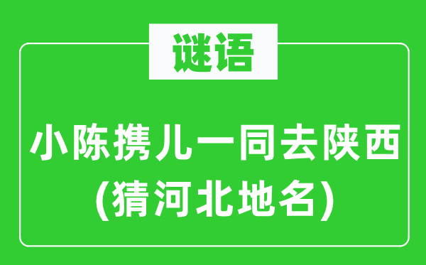 谜语：小陈携儿一同去陕西(猜河北地名)