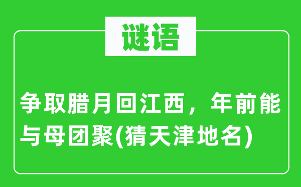 谜语：争取腊月回江西，年前能与母团聚(猜天津地名)