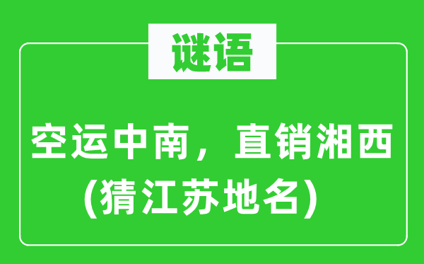 谜语：空运中南，直销湘西(猜江苏地名)