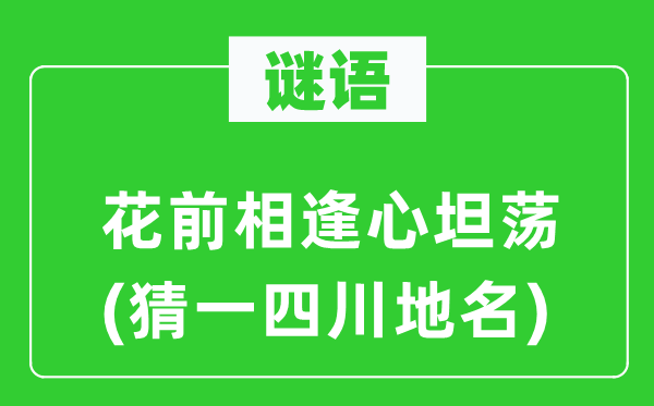 谜语：花前相逢心坦荡(猜一四川地名)