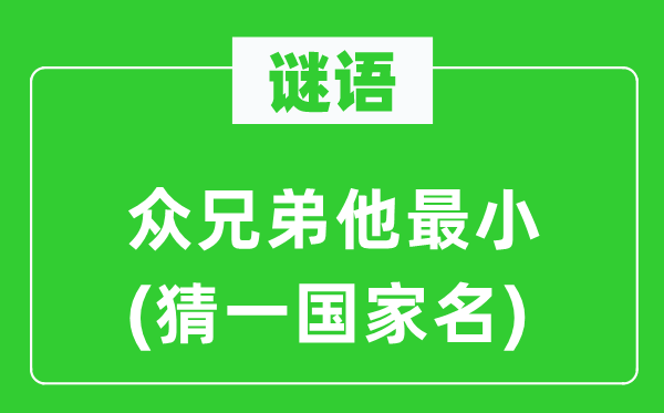 谜语：众兄弟他最小(猜一国家名)