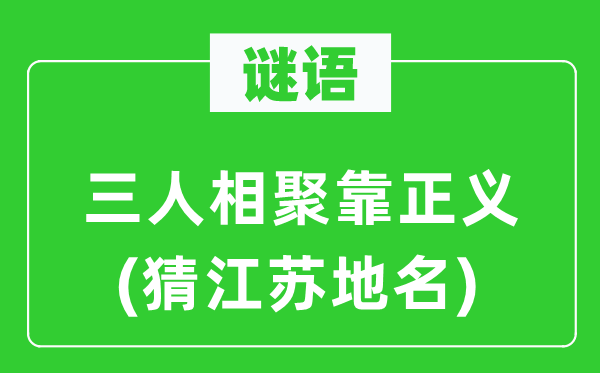 谜语：三人相聚靠正义(猜江苏地名)