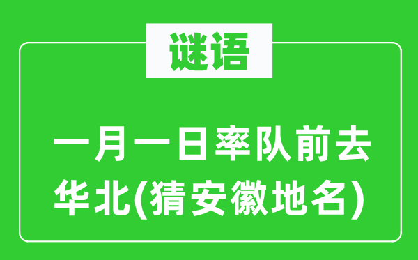 谜语：一月一日率队前去华北(猜安徽地名)