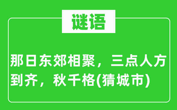 谜语：那日东郊相聚，三点人方到齐，秋千格(猜城市)