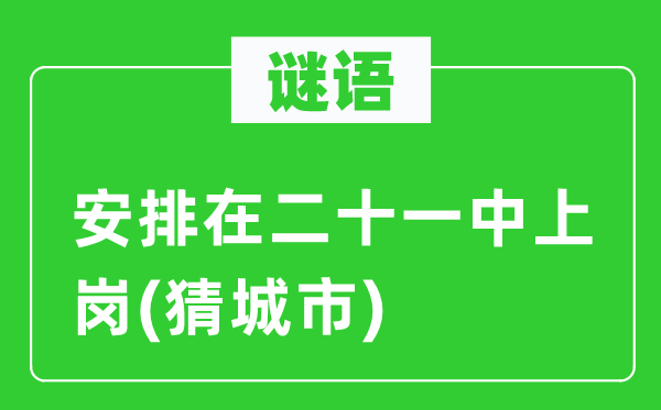 谜语：安排在二十一中上岗(猜城市)