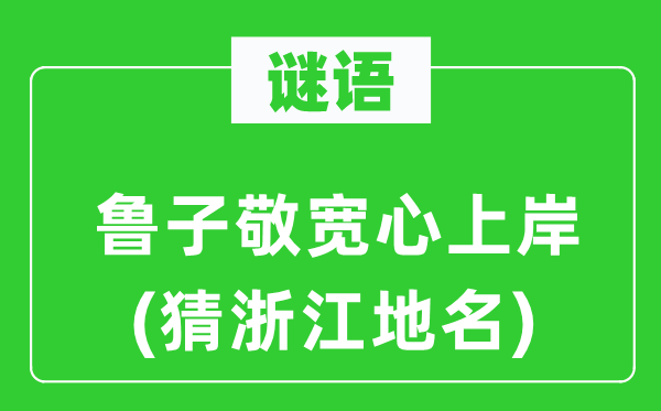 谜语：鲁子敬宽心上岸(猜浙江地名)