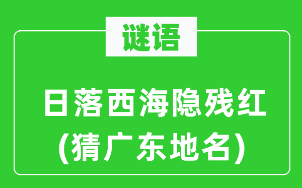 谜语：日落西海隐残红(猜广东地名)