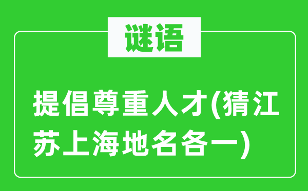 谜语：提倡尊重人才(猜江苏上海地名各一)