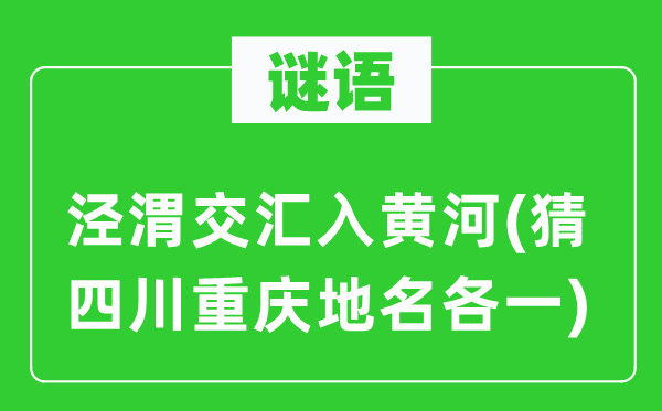 谜语：泾渭交汇入黄河(猜四川重庆地名各一)